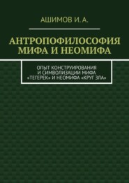 бесплатно читать книгу Антропофилософия мифа и неомифа. Опыт конструирования и символизации мифа «Тегерек» и неомифа «Круг Зла» автора И. Ашимов