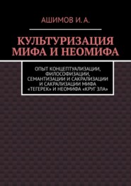 бесплатно читать книгу Культуризация мифа и неомифа. Опыт концептуализации, философизации, семантизации и сакрализации мифа «Тегерек» и неомифа «Круг Зла» автора Ашимов И.А.