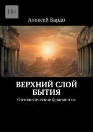 бесплатно читать книгу Верхний слой бытия. Онтологические фрагменты автора Алексей Бардо