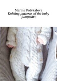 бесплатно читать книгу Knitting patterns of the baby jumpsuits автора Marina Potykalova