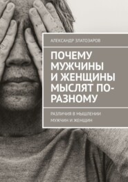 бесплатно читать книгу Почему мужчины и женщины мыслят по-разному. Различия в мышлении мужчин и женщин автора Александр Златозаров