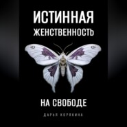 бесплатно читать книгу Истинная женственность на свободе. Освобождение от массовой лжи о женщинах и женском автора Дарья Корякина