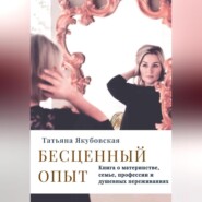 бесплатно читать книгу Бесценный опыт. Книга о материнстве, семье, профессии и душевных переживаниях автора Татьяна Якубовская