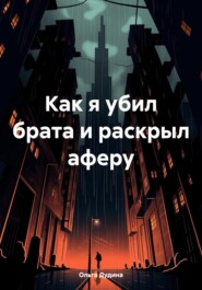 бесплатно читать книгу Как я убил брата и раскрыл аферу автора Ольга Дудина