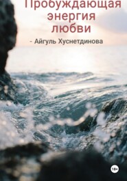 бесплатно читать книгу Пробуждающая энергия любви автора Айгуль Хуснетдинова