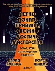 бесплатно читать книгу Легко понять правила, сложно достичь мастерства. Pong, Atari и зарождение видеоигр автора Корен Шадми