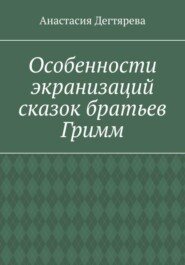 бесплатно читать книгу Особенности экранизаций сказок братьев Гримм автора Анастасия Дегтярева