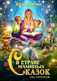 бесплатно читать книгу Сборник. В стране маминых сказок автора Арина Лаврова