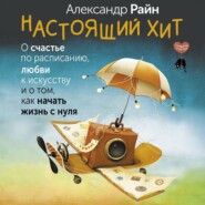 бесплатно читать книгу Настоящий хит. О счастье по расписанию, любви к искусству и о том, как начать жизнь с нуля автора Александр Райн