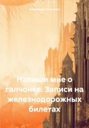 бесплатно читать книгу Напиши мне о галчонке. Записи на железнодорожных билетах автора Александр Пышненко