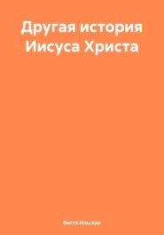 бесплатно читать книгу Другая история Иисуса Христа автора Веста Ильская