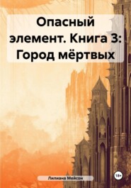 бесплатно читать книгу Опасный элемент. Книга 3: Город мёртвых автора Лилиана Мейсон