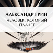 бесплатно читать книгу Человек, который плачет автора Александр Грин