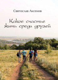 бесплатно читать книгу Какое счастье жить среди друзей автора Святослав Аксенов