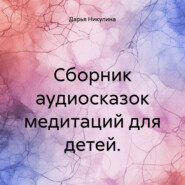 бесплатно читать книгу Сборник аудиосказок медитаций для детей. автора Дарья Никулина