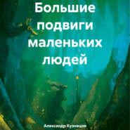 бесплатно читать книгу Большие подвиги маленьких людей автора Александр Кузнецов