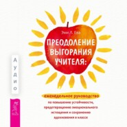 бесплатно читать книгу Преодоление выгорания учителя: еженедельное руководство по повышению устойчивости, предотвращению эмоционального истощения и сохранению вдохновения в классе автора Эми Л. Ева