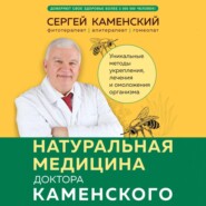 бесплатно читать книгу Натуральная медицина доктора Каменского. Уникальные методы укрепления, лечения и омоложения организма автора Сергей Каменский