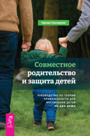 бесплатно читать книгу Совместное родительство и защита детей: руководство по теории привязанности для воспитания детей на два дома автора Ориша Смоларски