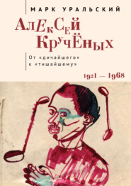 бесплатно читать книгу Алексей Кручёных. От «дичайшего» к «тишайшему» автора Марк Уральский