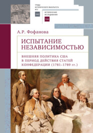 бесплатно читать книгу Испытание независимостью. Внешняя политика США в период действия Статей Конфедерации (1781–1789 гг.) автора А. Фофанова