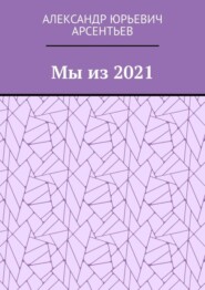 бесплатно читать книгу Мы из 2021 автора Александр Арсентьев