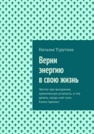 бесплатно читать книгу Верни энергию в свою жизнь. Честно про выгорание, хроническую усталость, и что делать, когда «нет сил». Книга-тренинг. автора Наталья Турутина