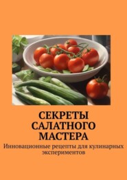 бесплатно читать книгу Секреты салатного мастера. Инновационные рецепты для кулинарных экспериментов автора Е. Расулов