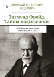 бесплатно читать книгу Зигмунд Фрейд. Тайны подсознания. Маленькие рассказы о большом успехе автора Николай Надеждин