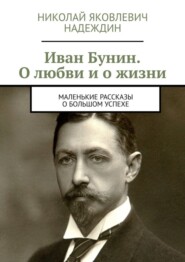 бесплатно читать книгу Иван Бунин. О любви и о жизни. Маленькие рассказы о большом успехе автора Николай Надеждин