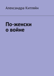 бесплатно читать книгу По-женски о войне автора Александра Китляйн