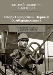 бесплатно читать книгу Игорь Сикорский. Первый бомбардировщик. Маленькие рассказы о большом успехе автора Николай Надеждин