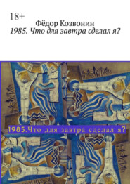 бесплатно читать книгу 1985. Что для завтра сделал я? автора Фёдор Козвонин