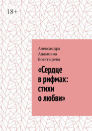 бесплатно читать книгу «Сердце в рифмах: стихи о любви» автора Александра Богатырева