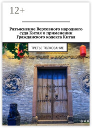 бесплатно читать книгу Разъяснение Верховного народного суда Китая о применения Гражданского кодекса Китая. Третье толкование автора Александр Емелин