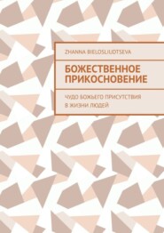 бесплатно читать книгу Божественное прикосновение. Чудо Божьего присутствия в жизни людей автора Zhanna Bielosliudtseva