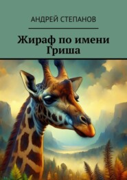 бесплатно читать книгу Жираф по имени Гриша автора Андрей Степанов