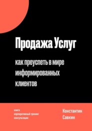 бесплатно читать книгу Продажа услуг. Как преуспеть в мире информированных клиентов автора Константин Савкин