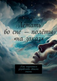 бесплатно читать книгу Летать во сне – полёты «на заказ». Как научиться управлять своими снами автора Ананда Десаи