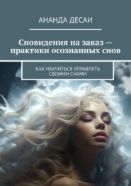 бесплатно читать книгу Сновидения на заказ – практики осознанных снов. Как научиться управлять своими снами автора Ананда Десаи