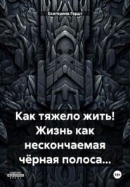 бесплатно читать книгу Как тяжело жить! Жизнь как нескончаемая чёрная полоса… автора Екатерина Гердт