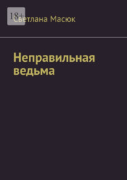 бесплатно читать книгу Неправильная ведьма автора Светлана Масюк