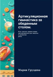 бесплатно читать книгу Артикуляционная гимнастика за обеденным столом. Как сделать прием пищи инструментом для запуска и развития речи. автора Мария Груздева