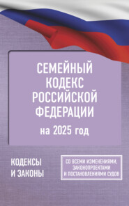 бесплатно читать книгу Семейный кодекс Российской Федерации на 2025 год. Со всеми изменениями, законопроектами и постановлениями судов автора Антон Рим