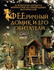 бесплатно читать книгу ФЕЕричный домик и его обитатели. 22 фэнтези-проекта миниатюр из природных материалов автора Майк Шрамер