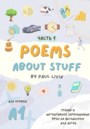 бесплатно читать книгу Poems About Stuff, Часть 1 – чтение и интуитивное запоминание фраз. Уровень – А1 автора Paul Livin