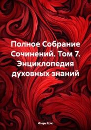 бесплатно читать книгу Полное Собрание Сочинений. Том 7. Энциклопедия духовных знаний автора Игорь Цзю