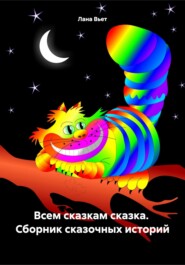 бесплатно читать книгу Всем сказкам сказка Сборник сказочных историй автора Лана Вьет