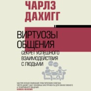 бесплатно читать книгу Виртуозы общения. Секрет успешного взаимодействия с людьми автора Чарлз Дахигг