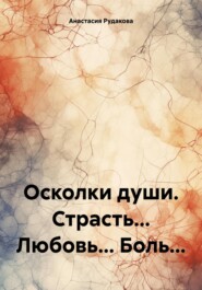 бесплатно читать книгу Осколки души. Страсть… Любовь… Боль… автора Анастасия Рудакова